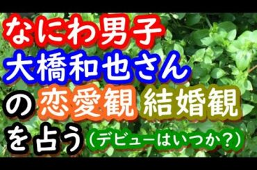 【占い】なにわ男子　大橋和也さんの恋愛観、結婚観を占う