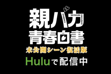 「親バカ青春白書　未公開シーン復活版」第7話PR。毎週放送終了後にHuluで独占配信！