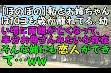 【痛快・スカッとジャパン】【ほのぼの】私とお姉ちゃんは10コも歳が離れてる。幼い頃に両親が亡くなって、半分お母さんみたいな存在。そんな姉にも恋人が出来て…ww