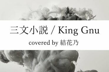 King Gnu - 三文小説【 カバー / 耳コピ / 歌詞付き / 結花乃】日本テレビ系土曜ドラマ『35歳の少女』主題歌