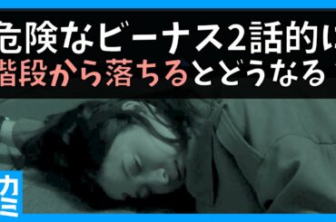 【危険なビーナス】階段から落ちるとどれくらい危険？ 〜 危険なビーナス 2話 のラストで  楓 が階段から転落！ 〜