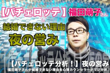 夜の営みについて！？【女性版バチェラー！バチェロレッテ・ジャパン分析/解説/考察！】福田萌子さんが結婚できない理由とは？心理カウンセラーがマジ分析！