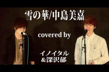 【男達が歌う】雪の華/中島美嘉 by イノイタル&深沢郁(ITARU INO&Kaoru Fukazawa)歌詞付きフル