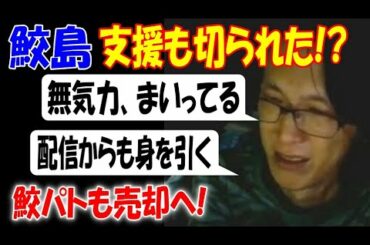 【鮫島】支援も切られた!? 「無気力、まいってる」「配信も止める」鮫パト売却へ!