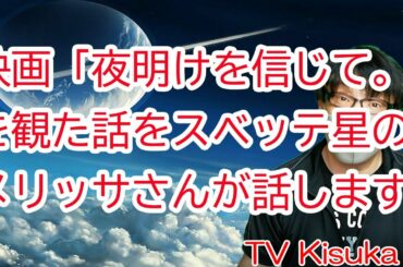 №566 映画「夜明けを信じて。」を観た周辺の状況をスベッテ星のメリッサさんが話します。