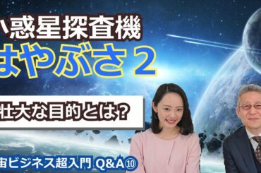 【宇宙ビジネス超入門 ~Q&A⑩~】小惑星探査機はやぶさ2の目的は？