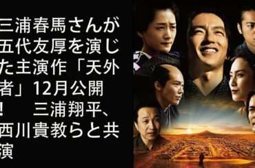 三浦春馬さんが五代友厚を演じた主演作「天外者」12月公開！　三浦翔平、西川貴教らと共演