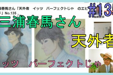 三浦春馬さん「天外者　イッツ   パーフェクトじゃ　のエピソード」No.135