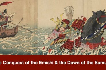 The Conquest of the Emishi & the Dawn of the Samurai