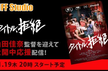 山田佳奈監督を迎えて『タイトル、拒絶』公開中応援します！TIFF Studio 第70回！