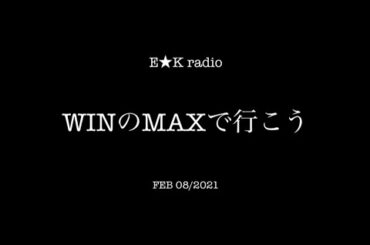 「WINのMAXで行こう」FEB 08/2021