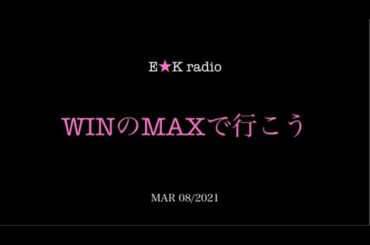 「WINのMAXで行こう」MAR 08/2021