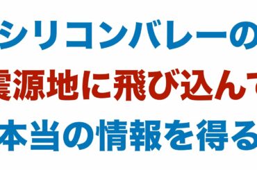 シリコンバレーの震源地に飛び込んで本当の情報を得る