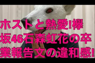 ホストと熱愛発覚の欅坂46石森虹花が卒業へ!報告文の大きな違和感を解説!