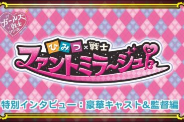 「ひみつ×戦士 ファントミラージュ！」特別インタビュー：豪華キャスト＆監督編