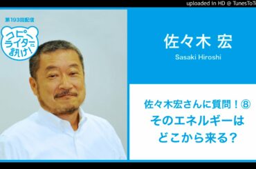 【第193回】佐々木宏さんに質問！⑧そのエネルギーはどこから来る？