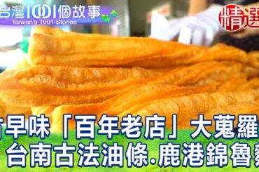 【台灣1001個故事 精選】古早味「百年老店」大蒐羅！台南古法油條、鹿港錦魯麵｜白心儀