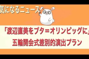 【「渡辺直美をブタ＝オリンピッグに」東京五輪開会式「責任者」が差別的演出プラン】【気になるニュース】