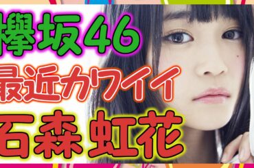 【欅坂46】石森虹花が最近めちゃくちゃ可愛いすぎる。19歳になってさらに可愛さが加速しそう