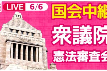 【#国会中継】衆議院・憲法審査会 ──政治ニュースライブ［2024年6月6日午前］（日テレNEWS LIVE）