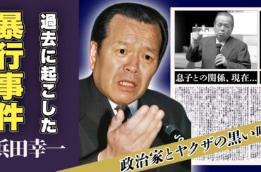 浜田幸一の暴力団との関わりの真相...息子との関係、最後の言葉に一同驚愕！「衆議院議員」で日本を支えてきた政治家の過去の暴力事件、遺産額に驚愕！