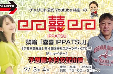 【予想師木村安記出演】チャリロト公式Youtube林雄一の競輪「喜喜IPPATSU」07/04 Vol.285【宇都宮競輪】  第46回日刊スポーツ杯・CTC杯[FⅠ ナイター] #宇都宮競輪ライブ