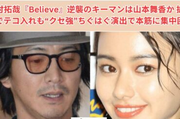 木村拓哉『Believe』逆襲のキーマンは山本舞香か 拡大版でテコ入れも“クセ強”ちぐはぐ演出で本筋に集中困難