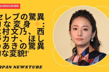 「セレブの驚異的な変身：木村文乃、西野カナ、ほしのあきの驚異的な変身！」