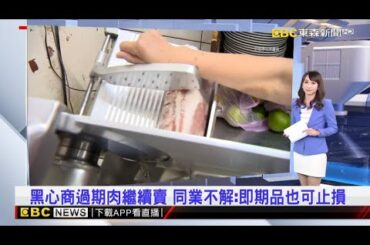 【吳宇舒晚報】 黑心商過期肉繼續賣 同業不解：即期品也可止損 2024／07／11 @newsebc