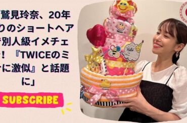 「鷲見玲奈、20年ぶりのショートヘアで別人級イメチェン！『TWICEのミナに激似』と話題に」