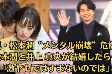 嵐・松本潤“メンタル崩壊”危機! 松本潤と井上 真央が結婚したら…「激ヤセではすまないのでは」