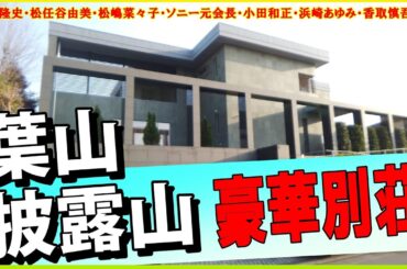 反町隆史＆松嶋菜々子の豪邸・元SMAP香取慎吾の実家・浜崎あゆみの別荘・松任谷由美（ユーミン）の別荘・小田和正の自宅・楽天創業者三木谷の別荘・ソニー元会長大賀典雄の別荘・ピアニスト辻井伸行の実家