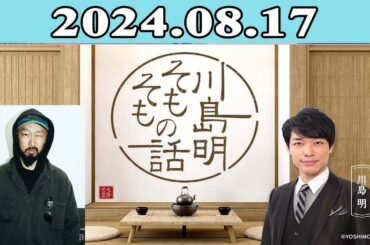 川島明（麒麟） ゲスト: 上出遼平（テレビディレクター／プロデューサー）「川島明 そもそもの話」2024.08.17