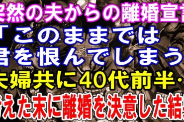 【修羅場】突然の夫からの離婚宣言「このままでは君を恨んでしまう」夫婦共に40代前半…考えた末に離婚を決意した結果