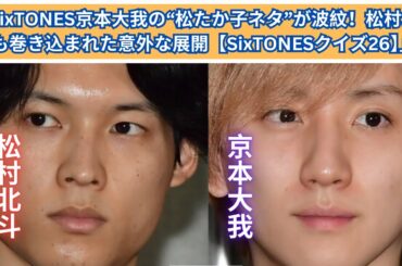 SixTONES京本大我が明かす！“松たか子ネタ”の衝撃投稿に松村北斗も困惑？【SixTONESクイズ26】