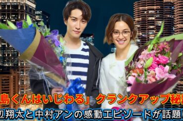 「青島くんはいじわる」クランクアップ秘話！渡辺翔太と中村アンの感動エピソードが話題に！