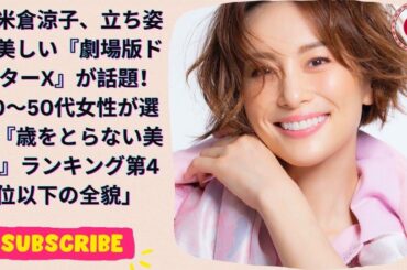 米倉涼子、立ち姿が美しい『劇場版ドクターX』が話題！40～50代女性が選ぶ『歳をとらない美女』ランキング第4位以下の全貌