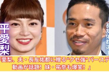 「平愛梨の“クセ強”バースデー動画が話題！長友佑都と妹・祐奈の反応も！」