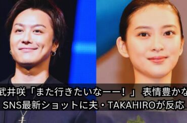 武井咲の最新SNS投稿に夫・TAKAHIROが反応！「また行きたいなーー！」の表情豊かなショットが話題