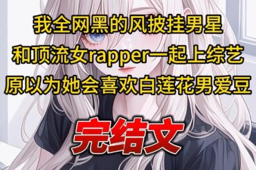 【柳如烟合集】（完结文）我全网黑的风披挂男星，和顶流女rapper一起上综艺，原以为她会喜欢白莲花男爱豆 #一口气看完 #爽文 #小说 #完结文 #柳如煙 #小说推荐 #小说推文