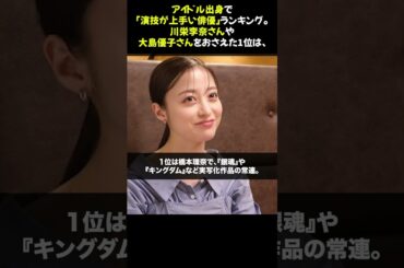 アイドル出身で「演技が上手い俳優」ランキング。川栄李奈さんや大島優子さんをおさえた1位は、