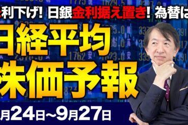 【株価予想】最新の日経平均×来週の株価見通し／日銀、金融政策、現状維持！金利据え置き0.25%！米FRB、FOMC 0.5%大幅利下げ！ドル円は！？相場波乱警戒！／【9/24〜9/27】