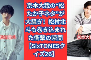 SixTONES京本大我の“松たか子ネタ”が話題！松村北斗も巻き込まれた衝撃の瞬間【SixTONESクイズ26】