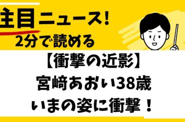 【衝撃の近影】宮﨑あおい38歳いまの姿に衝撃！