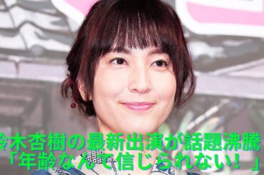 鈴木杏樹、年齢を超越した美しさでネットを魅了！「54歳なんて信じられない！」