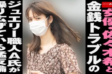 女優 ・ 佐々木希 と金銭トラブルの ジュエリー 職人A氏が繰り広げている猛反論 NEWSポストセブン