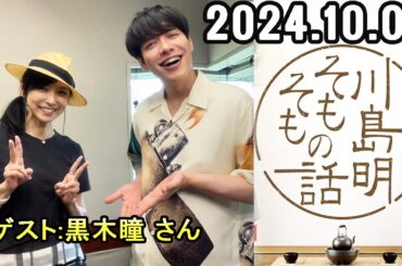 川島明そもそもの話【ゲスト：黒木瞳 さん】【2024.10.05】