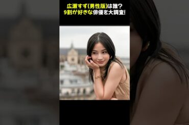 広瀬すず（男性版）は誰？9割が好きな俳優を大調査！★ #広瀬すず #人気俳優 #芸能ニュース