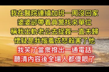 我在醫院連續加班一周沒回家，婆婆卻帶着員警找來單位，稱我出軌老公去捉姦一直未歸，懷疑是我惱羞成怒殺害了他，我笑了當衆撥出一通電話，聽清內容後全場人都傻眼了