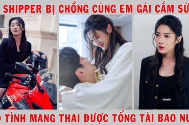 Nữ Shipper Bị Chồng Cùng Em Gái Cắm Sừng Vô Tình Mang Thai Con Tổng Tài Được Bao Nuôi Trọn Đời